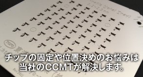 チップの固定や位置決めのお悩みは当社のCCMTが解決します。